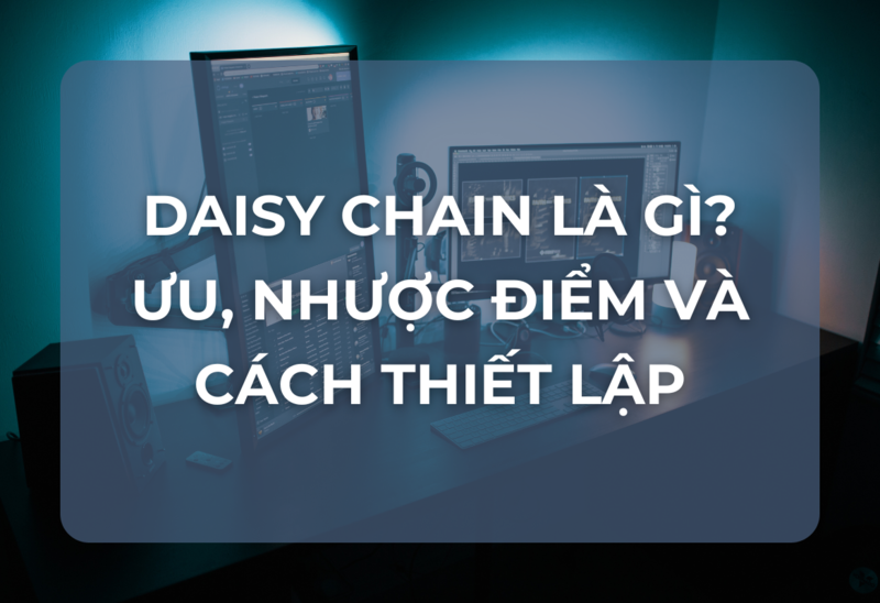 Daisy Chain Là Gì? Ưu Điểm, Nhược Điểm Và Cách Thiết Lập