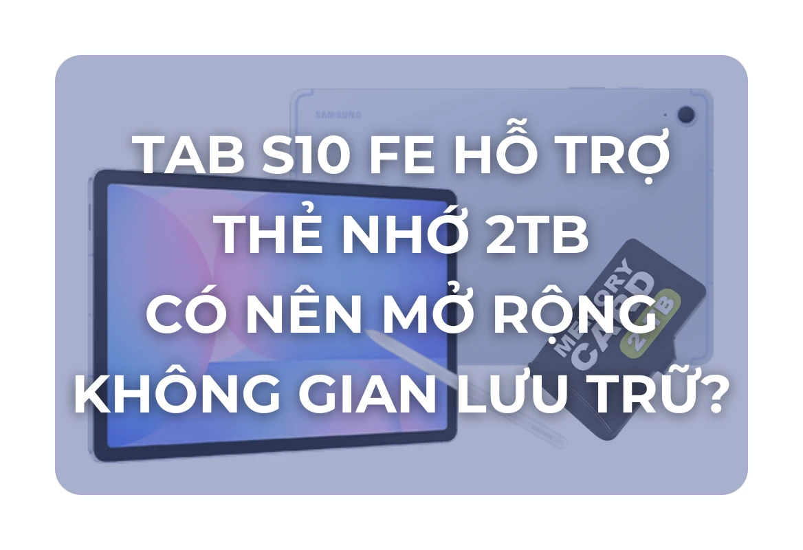 Samsung Galaxy Tab S10 FE: Hỗ Trợ Thẻ Nhớ microSD Đến 2TB – Liệu Có Nên Mở Rộng Không Gian Lưu Trữ Để Tối Ưu Trải Nghiệm?