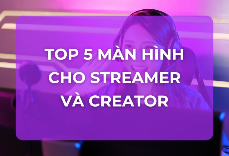 Top 5 Màn Hình Tốt Nhất Cho Streamer và Content Creator 2025: Nâng Tầm Nội Dung